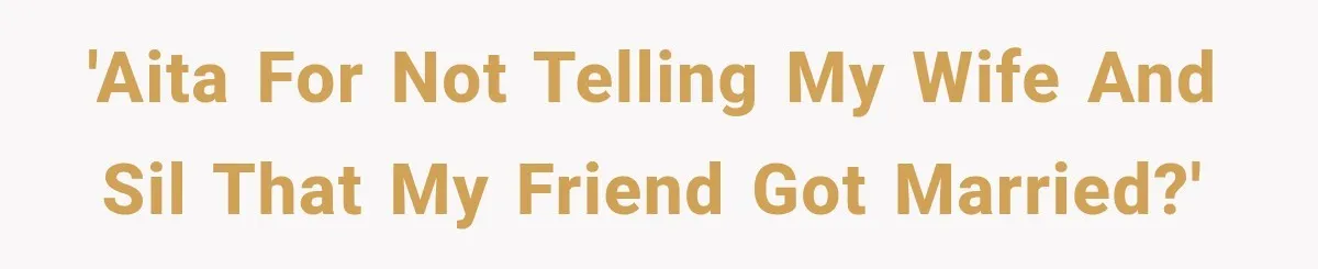 'AITA for not telling my wife and SIL that my friend got married?'