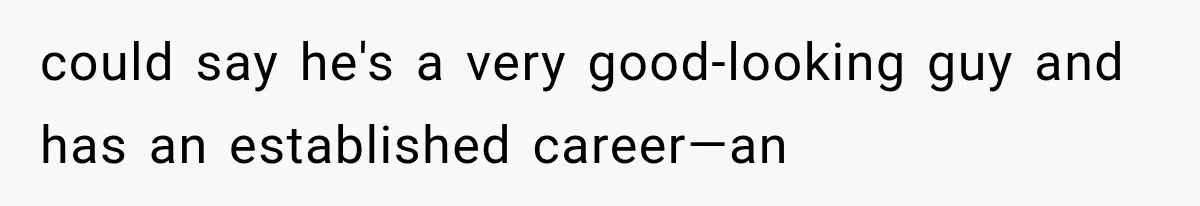 could say he's a very good-looking guy and has an established career—an