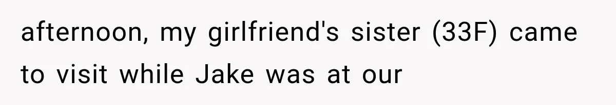 afternoon, my girlfriend's sister (33F) came to visit while Jake was at our