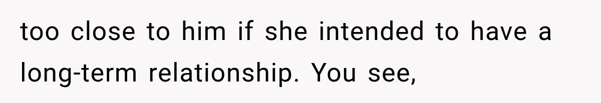 too close to him if she intended to have a long-term relationship. You see,