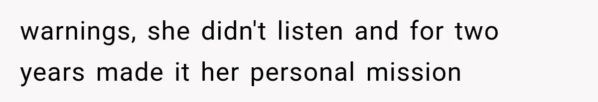 warnings, she didn't listen and for two years made it her personal mission