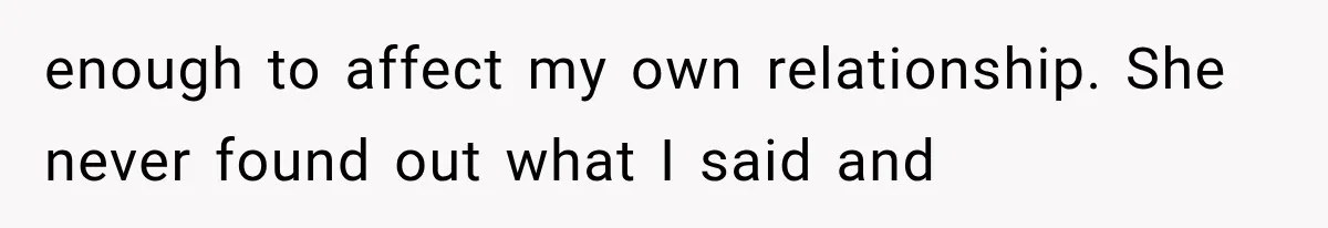 enough to affect my own relationship. She never found out what I said and