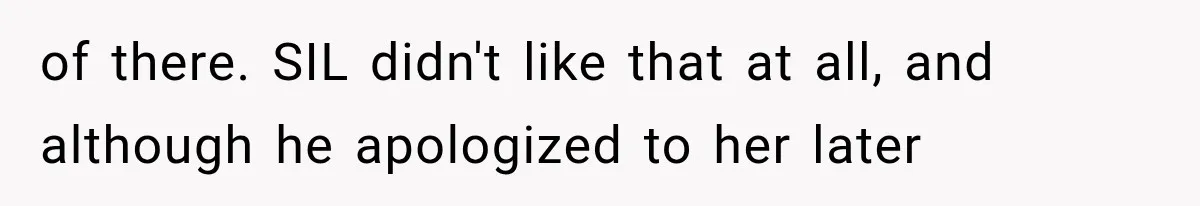 of there. SIL didn't like that at all, and although he apologized to her later