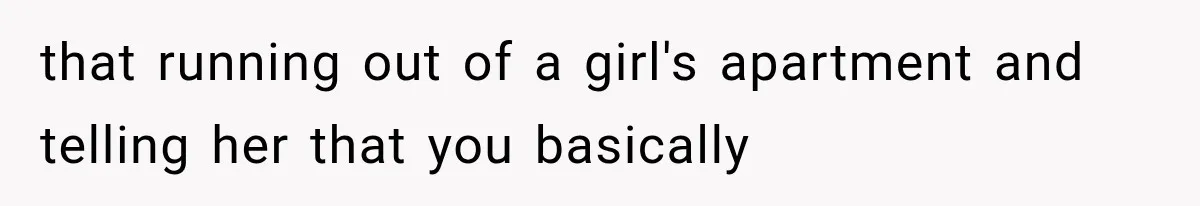that running out of a girl's apartment and telling her that you basically