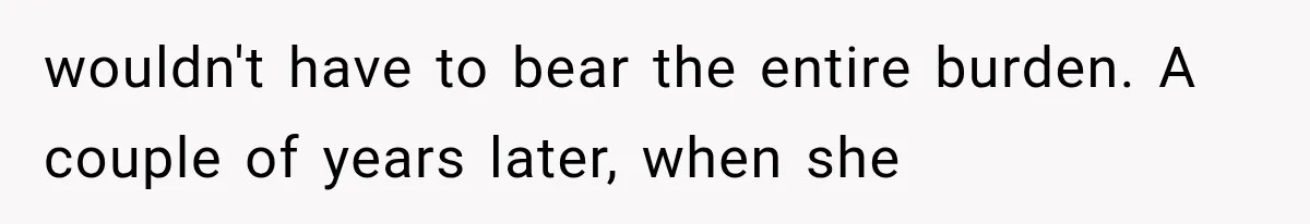 wouldn't have to bear the entire burden. A couple of years later, when she