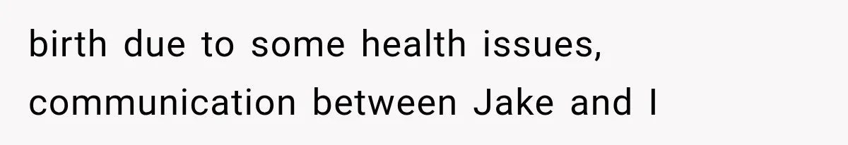 birth due to some health issues, communication between Jake and I