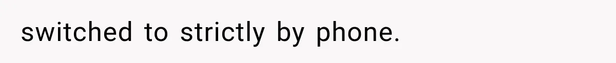 switched to strictly by phone.