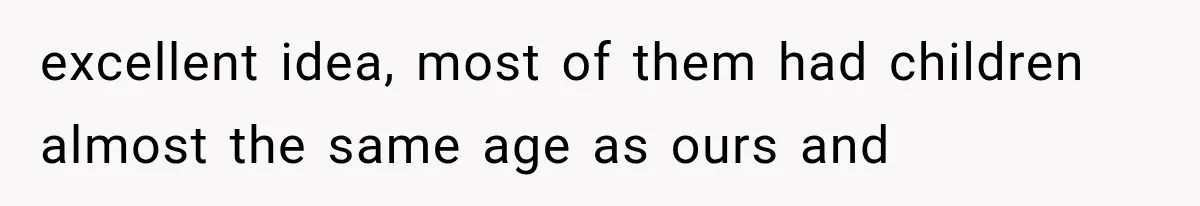 excellent idea, most of them had children almost the same age as ours and