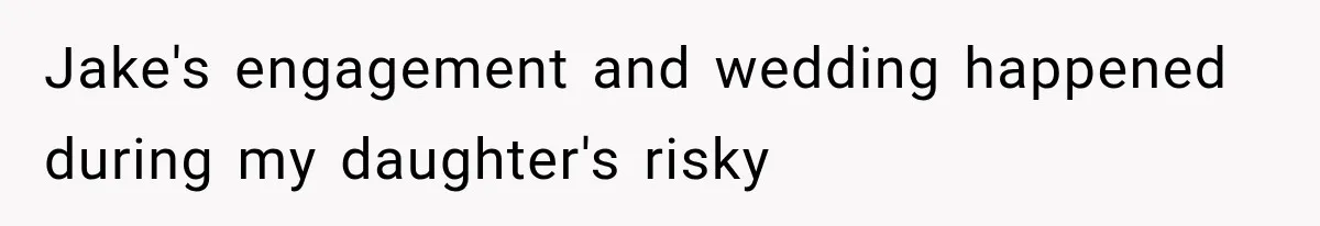 Jake's engagement and wedding happened during my daughter's risky