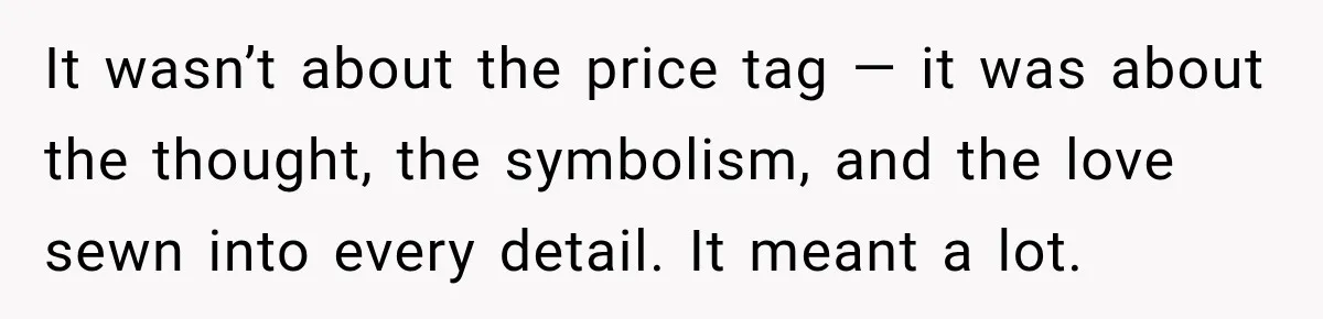 It wasn’t about the price tag — it was about the thought, the symbolism, and the love sewn into every detail. It meant a lot.