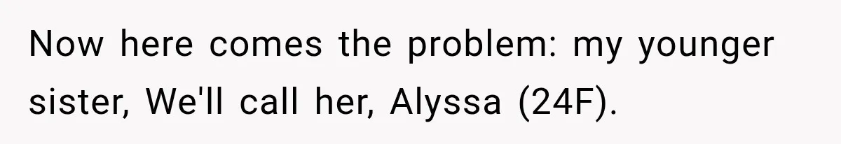 Now here comes the problem: my younger sister, We'll call her, Alyssa (24F).