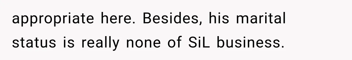 appropriate here. Besides, his marital status is really none of SiL business.
