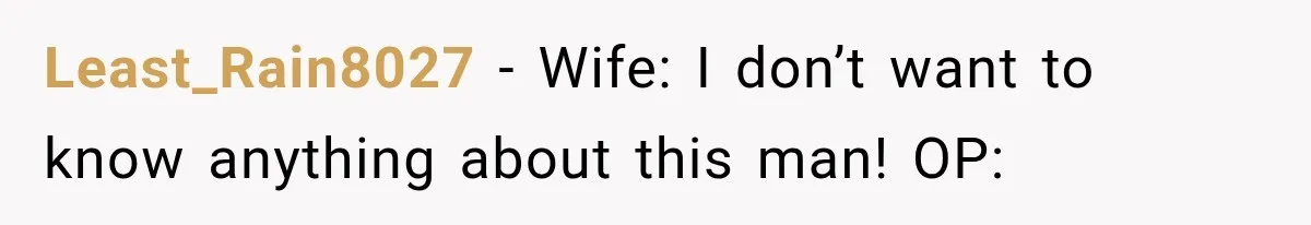 Least_Rain8027 − Wife: I don’t want to know anything about this man! OP: