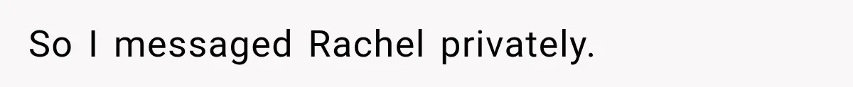 So I messaged Rachel privately.