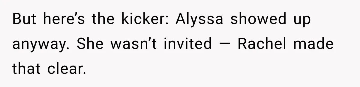 But here’s the kicker: Alyssa showed up anyway. She wasn’t invited — Rachel made that clear.