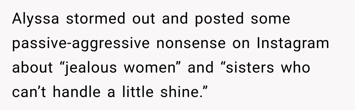Alyssa stormed out and posted some passive-aggressive nonsense on Instagram about “jealous women” and “sisters who can’t handle a little shine.”