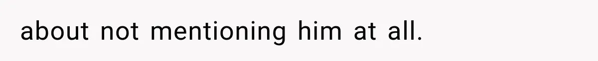 about not mentioning him at all.