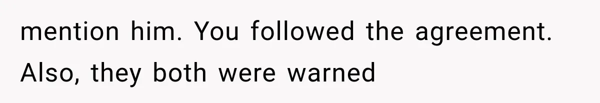 mention him. You followed the agreement. Also, they both were warned