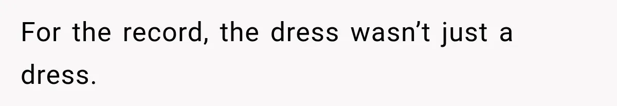 For the record, the dress wasn’t just a dress.