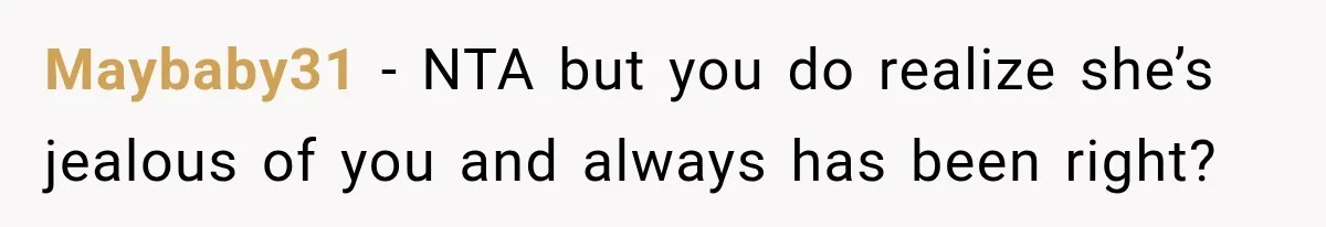 Maybaby31 − NTA but you do realize she’s jealous of you and always has been right?