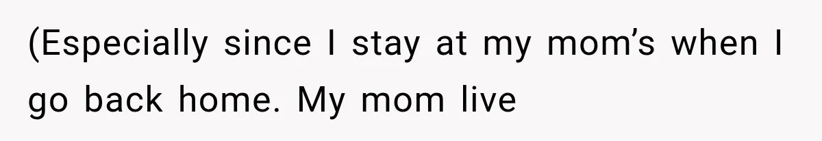 (Especially since I stay at my mom’s when I go back home. My mom live