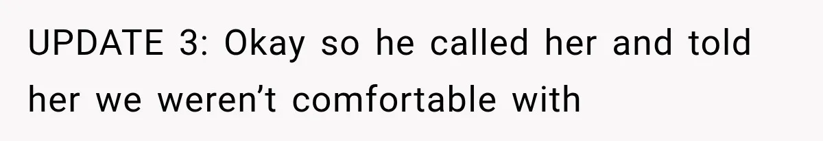 UPDATE 3: Okay so he called her and told her we weren’t comfortable with