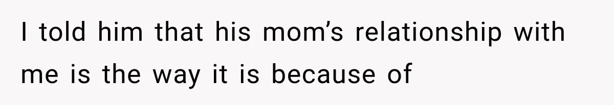 I told him that his mom’s relationship with me is the way it is because of
