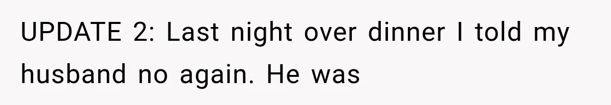 UPDATE 2: Last night over dinner I told my husband no again. He was
