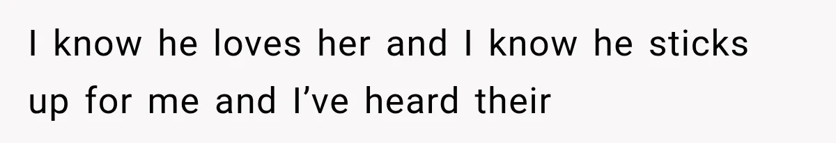 I know he loves her and I know he sticks up for me and I’ve heard their