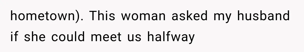 hometown). This woman asked my husband if she could meet us halfway