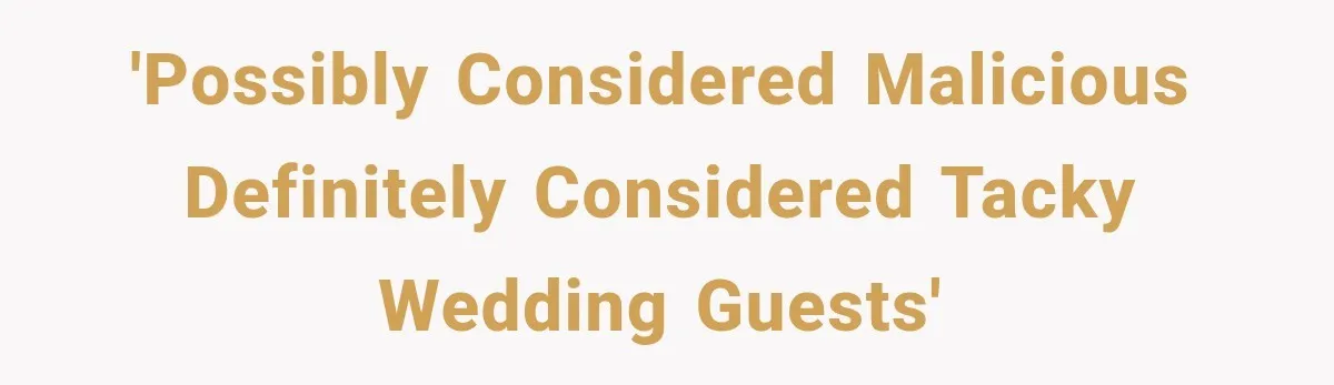 'Possibly considered malicious definitely considered tacky wedding guests'