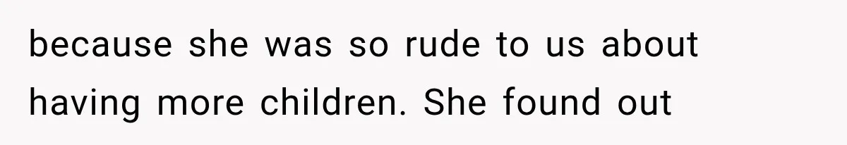 because she was so rude to us about having more children. She found out