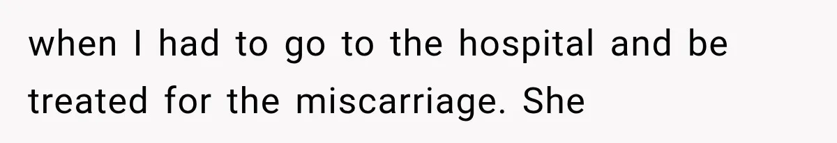 when I had to go to the hospital and be treated for the miscarriage. She
