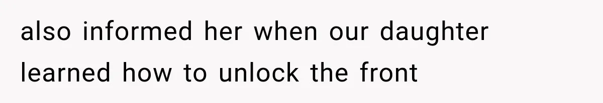 also informed her when our daughter learned how to unlock the front