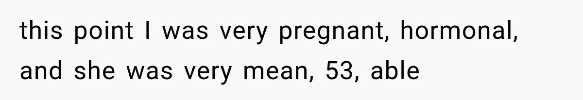 this point I was very pregnant, hormonal, and she was very mean, 53, able