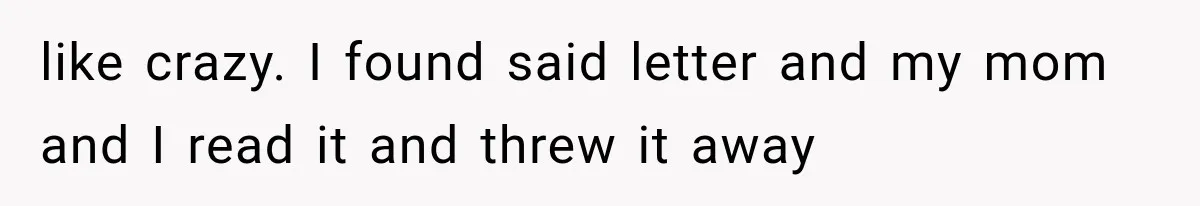 like crazy. I found said letter and my mom and I read it and threw it away