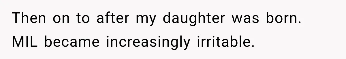 Then on to after my daughter was born. MIL became increasingly irritable.
