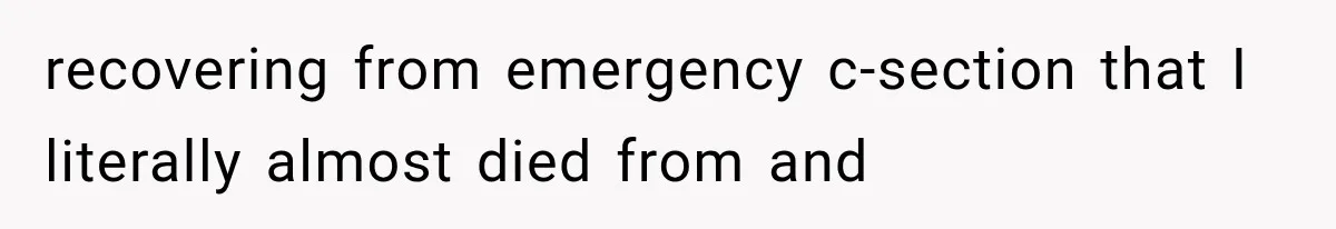 recovering from emergency c-section that I literally almost died from and