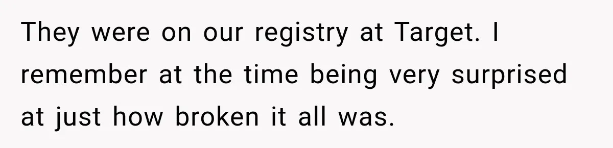 They were on our registry at Target. I remember at the time being very surprised at just how broken it all was.