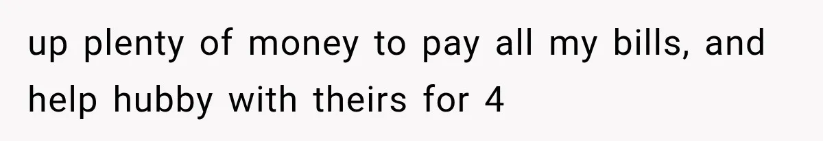 up plenty of money to pay all my bills, and help hubby with theirs for 4