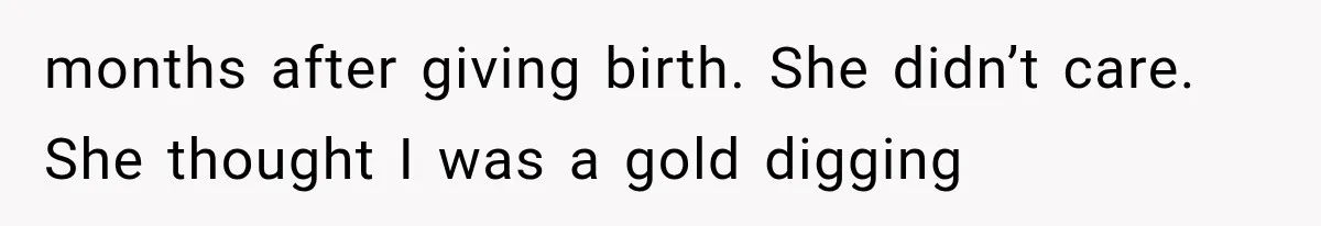months after giving birth. She didn’t care. She thought I was a gold digging