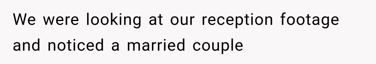 We were looking at our reception footage and noticed a married couple