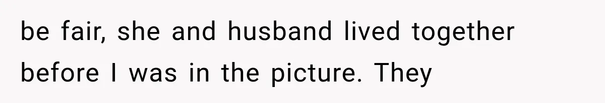 be fair, she and husband lived together before I was in the picture. They