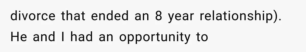 divorce that ended an 8 year relationship). He and I had an opportunity to