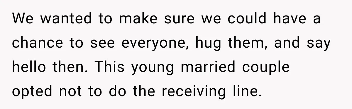 We wanted to make sure we could have a chance to see everyone, hug them, and say hello then. This young married couple opted not to do the receiving line.