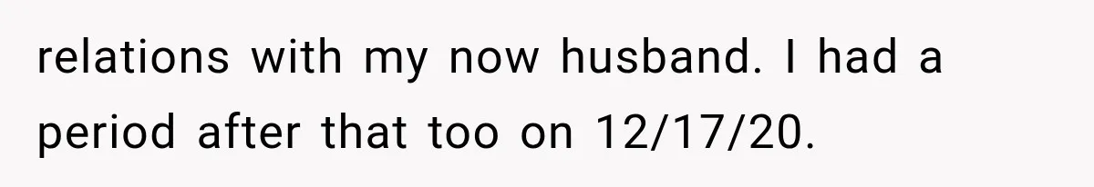 relations with my now husband. I had a period after that too on 12/17/20.