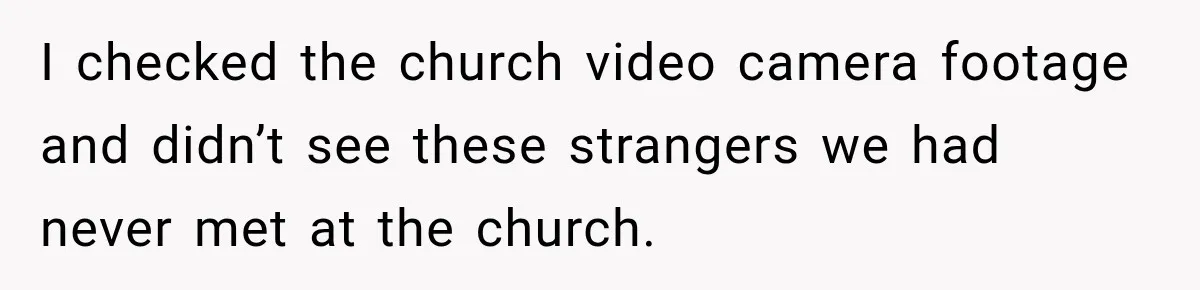I checked the church video camera footage and didn’t see these strangers we had never met at the church.
