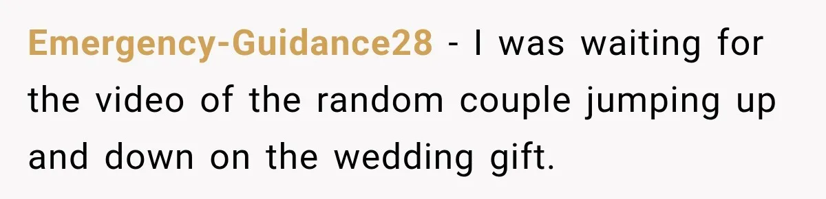 Emergency-Guidance28 − I was waiting for the video of the random couple jumping up and down on the wedding gift.