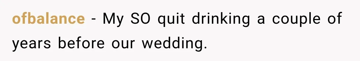 ofbalance − My SO quit drinking a couple of years before our wedding.