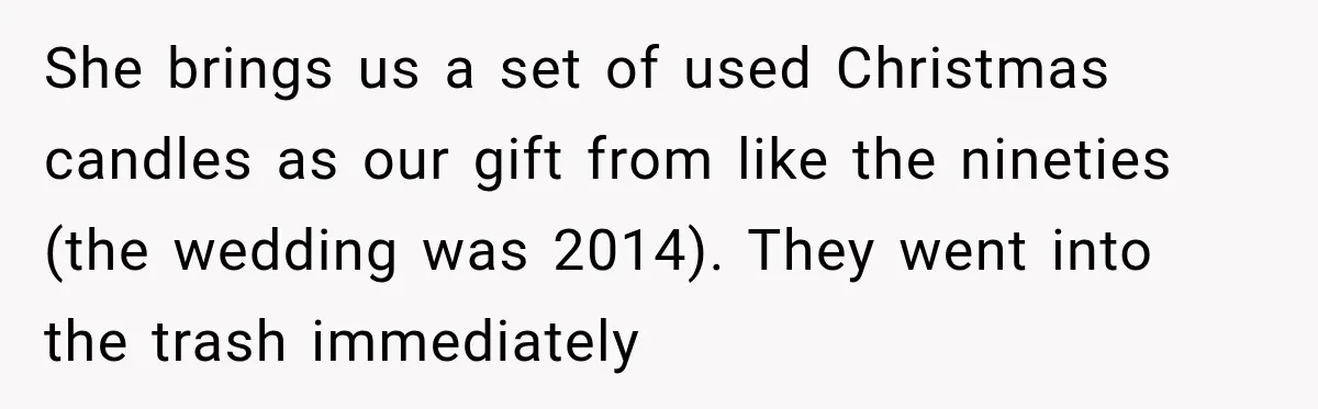 She brings us a set of used Christmas candles as our gift from like the nineties (the wedding was 2014). They went into the trash immediately